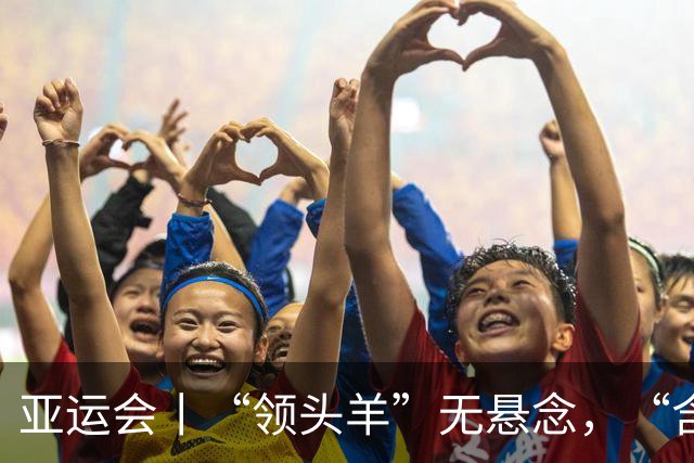 亚运会丨“领头羊”无悬念，“含金量”见真章