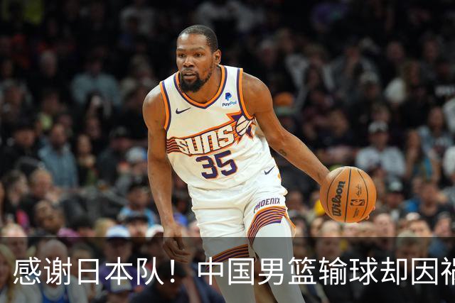 感谢日本队！中国男篮输球却因祸得福，赛后收获3个好消息